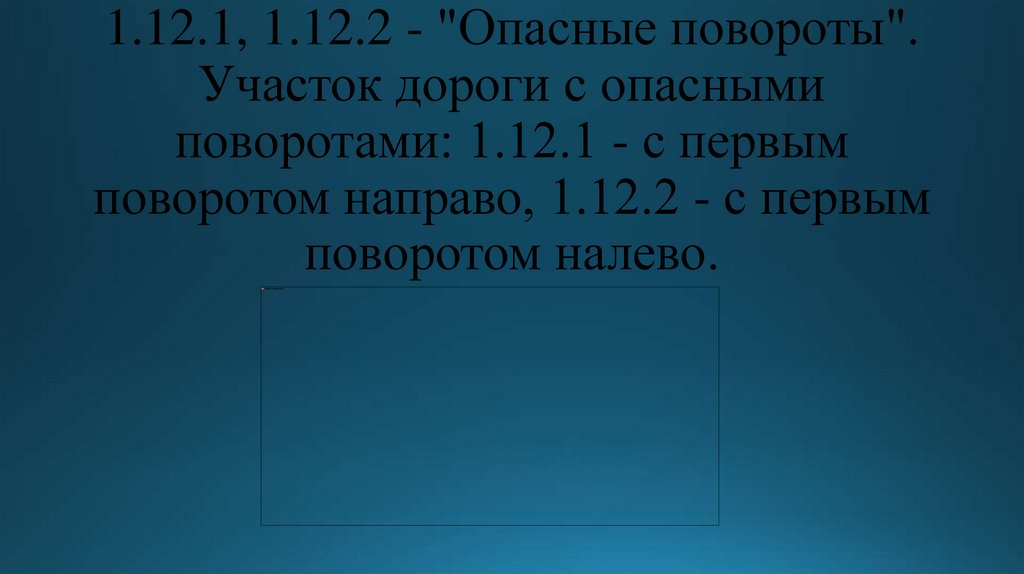 1.12.1, 1.12.2 - "Опасные повороты". Участок дороги с опасными поворотами: 1.12.1 - с первым поворотом направо, 1.12.2 - с
