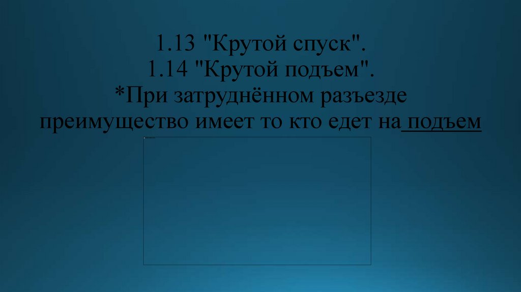 1.13 "Крутой спуск". 1.14 "Крутой подъем". *При затруднённом разъезде преимущество имеет то кто едет на подъем