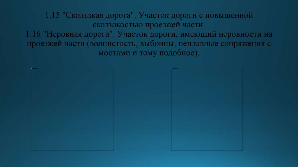 1.15 "Скользкая дорога". Участок дороги с повышенной скользкостью проезжей части. 1.16 "Неровная дорога". Участок дороги,