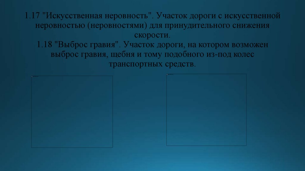 1.17 "Искусственная неровность". Участок дороги с искусственной неровностью (неровностями) для принудительного снижения