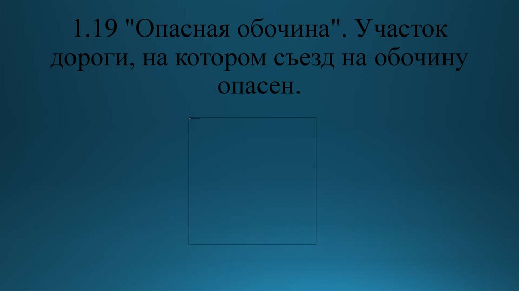 1.19 "Опасная обочина". Участок дороги, на котором съезд на обочину опасен.