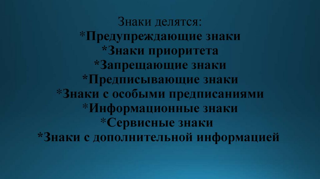 Знаки делятся: *Предупреждающие знаки *Знаки приоритета *Запрещающие знаки *Предписывающие знаки *Знаки с особыми предписаниями