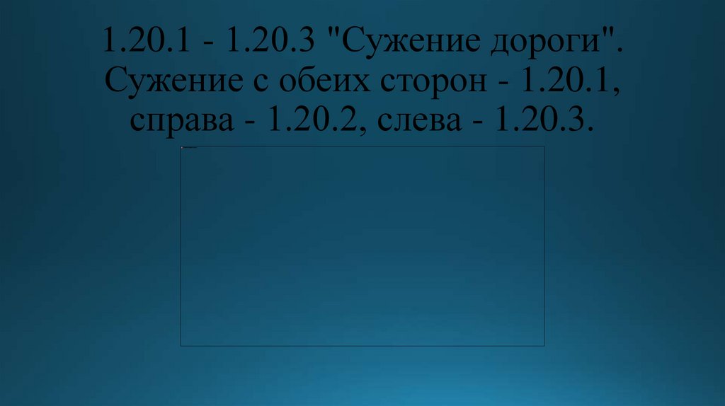 1.20.1 - 1.20.3 "Сужение дороги". Сужение с обеих сторон - 1.20.1, справа - 1.20.2, слева - 1.20.3.
