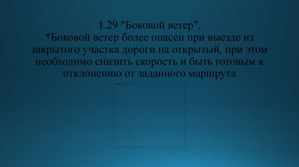 1.29 "Боковой ветер". *Боковой ветер более опасен при выезде из закрытого участка дороги на открытый, при этом необходимо