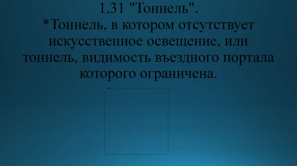 1.31 "Тоннель". *Тоннель, в котором отсутствует искусственное освещение, или тоннель, видимость въездного портала которого