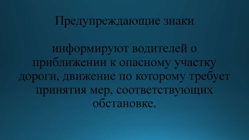 Предупреждающие знаки информируют водителей о приближении к опасному участку дороги, движение по которому требует принятия мер,