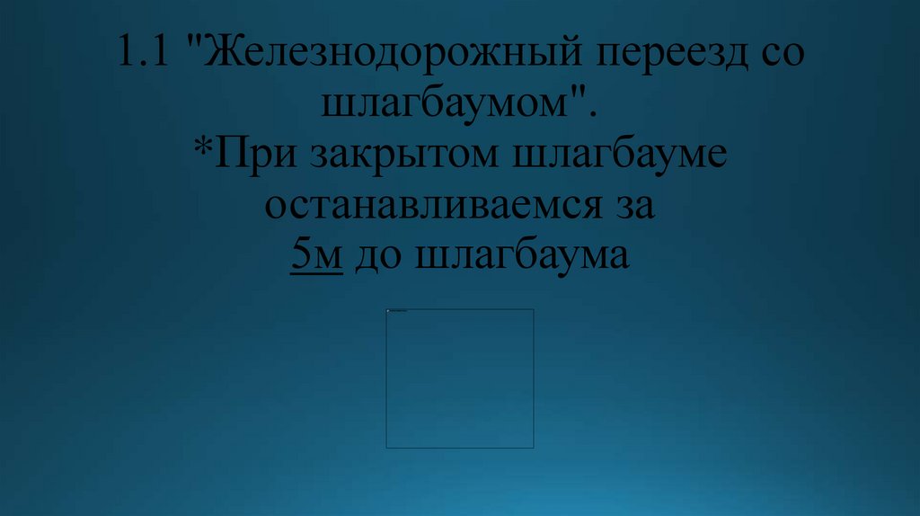 1.1 "Железнодорожный переезд со шлагбаумом". *При закрытом шлагбауме останавливаемся за 5м до шлагбаума