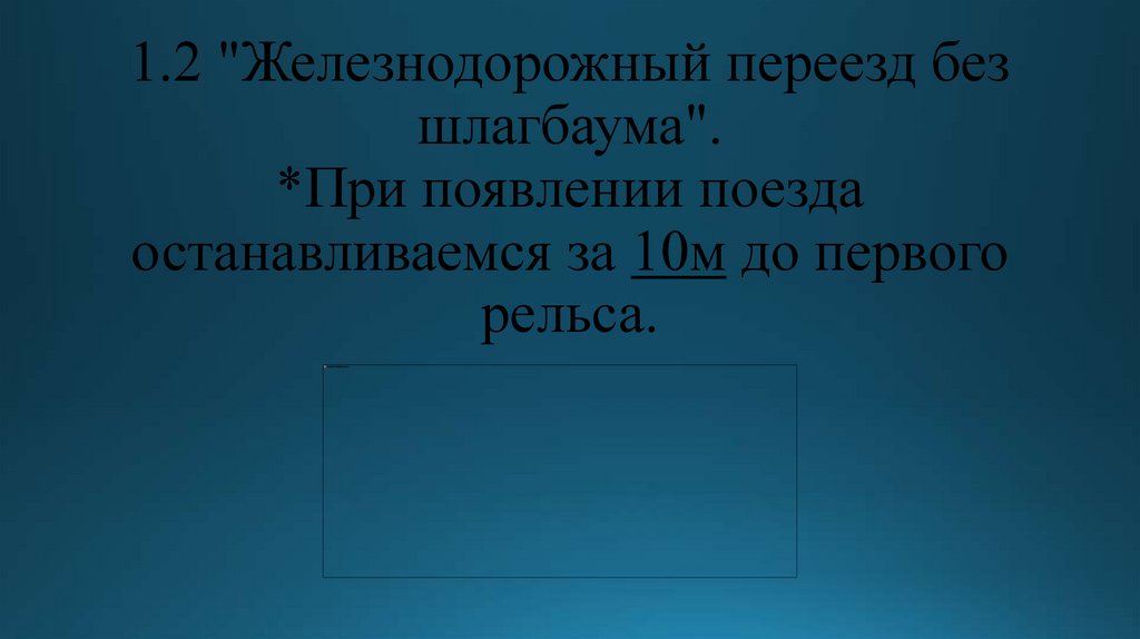1.2 "Железнодорожный переезд без шлагбаума". *При появлении поезда останавливаемся за 10м до первого рельса.