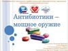 Антибиотики - мощное оружие