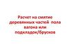 Расчет на смятие деревянных частей пола вагона или подкладок/брусков