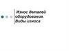 Износ деталей оборудования. Виды износа