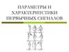 Параметры и характеритстики первычных сигналов