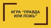 Игра “правда или ложь”