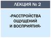 Расстройства ощущений и восприятия. Лекция № 2