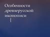 Особенности древнерусской иконописи