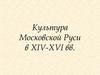 Культура Московской Руси в XIV - XVI вв