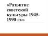 Развитие советской культуры 1945-1990 гг