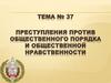 Преступления против общественного порядка и общественной нравственности. Тема № 37
