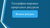 Водные ресурсы. География мировых природных ресурсов. Введение