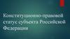 Конституционно-правовой статус субъекта Российской Федерации