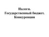 Налоги. Государственный бюджет. Конкуренция
