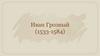 Иван Грозный (1533 - 1584)