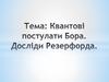 Квантові постулати Бора. Досліди Резерфорда