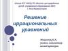 Решение иррациональных уравнений ( 10-11 класс)