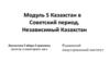 Модуль 5 Казахстан в Советский период. Независимый Казахстан