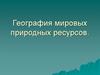 География мировых природных ресурсов. Минеральные ресурсы топливные рудные