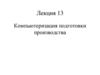 Компьютеризация подготовки производства. Лекция 13