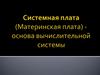 Системная плата (Материнская плата) - основа вычислительной системы