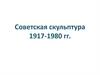 Советская скульптура 1917- 1980 гг