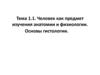 Человек как предмет изучения анатомии и физиологии. Основы гистологии. Тема 1.1