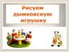 Рисуем дымковскую игрушку  (3 класс)