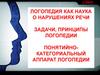 Логопедия как наука о нарушениях речи. Задачи, принципы логопедии. Понятийно- категориальный аппарат логопедии