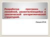 Разработка программ с линейной, разветвляющейся и циклической алгоритмической структурой. Лекция №18