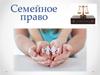 Семейное право. Семейные правоотношения