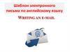 Шаблон электронного письма по английскому языку WRITING AN E-MAIL