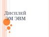 Дисплей ЭМ ЭВМ
