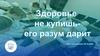 Здоровье не купишь - его разум дарит