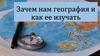 Зачем нам география и как ее изучать?