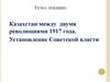 Казахстан между двумя революциями 1917 года. Установление Советской власти
