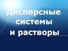 Дисперсные системы и растворы