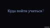 Куда пойти учиться?