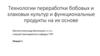 Технологии переработки бобовых и злаковых культур и функциональные продукты на их основе
