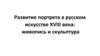 Развитие портрета в русском искусстве XVIII века: живопись и скульптура