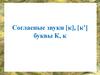 Согласные звуки [к], [к’], буквы К, к