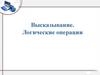 Высказывание. Логические операции. Высказывание