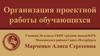 Организация проектной работы обучающихся